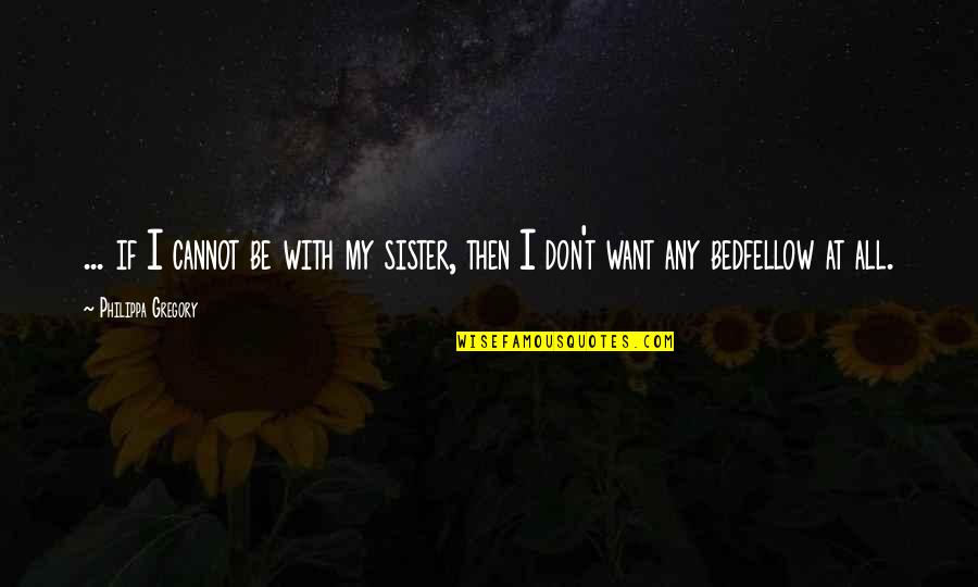 Othello's Lack Of Trust In Desdemona Quotes By Philippa Gregory: ... if I cannot be with my sister,