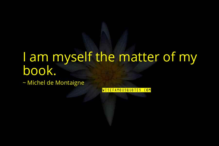 Othello's Race Quotes By Michel De Montaigne: I am myself the matter of my book.