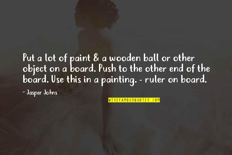 Other Board Quotes By Jasper Johns: Put a lot of paint & a wooden Other Board Quotes By Jasper Johns: Put a lot of paint & a wooden