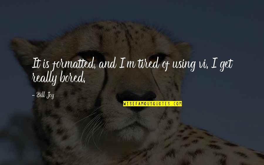 Other Caste Love Quotes By Bill Joy: It is formatted, and I'm tired of using