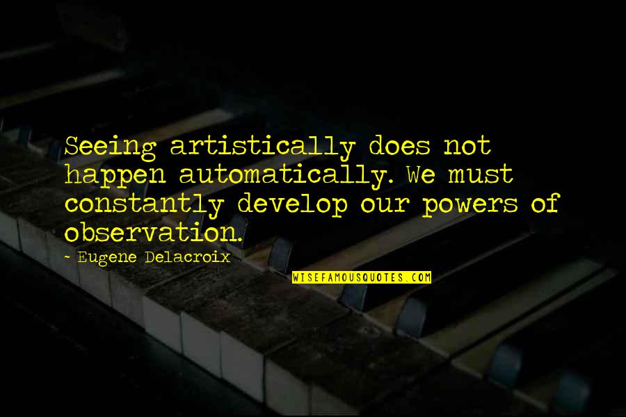 Other Caste Love Quotes By Eugene Delacroix: Seeing artistically does not happen automatically. We must Other Caste Love Quotes By Eugene Delacroix: Seeing artistically does not happen automatically. We must