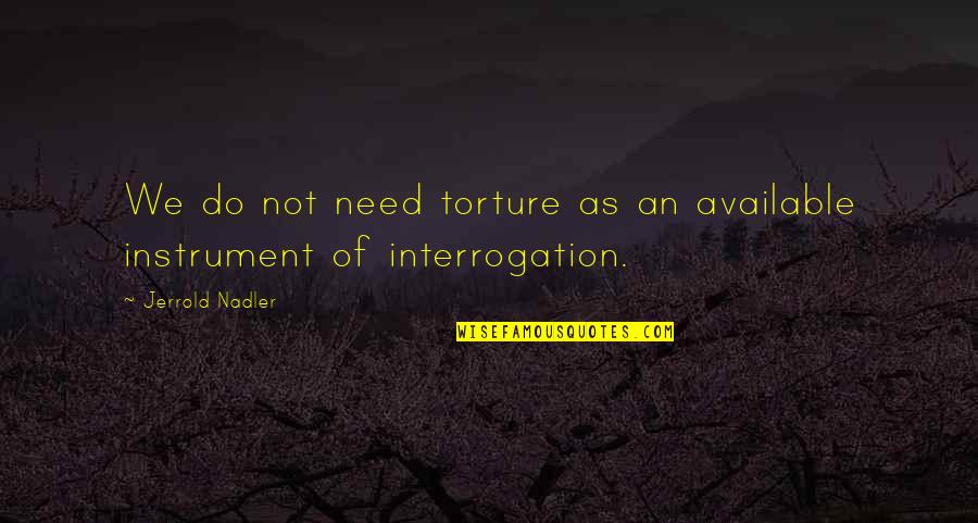 Other Caste Love Quotes By Jerrold Nadler: We do not need torture as an available Other Caste Love Quotes By Jerrold Nadler: We do not need torture as an available