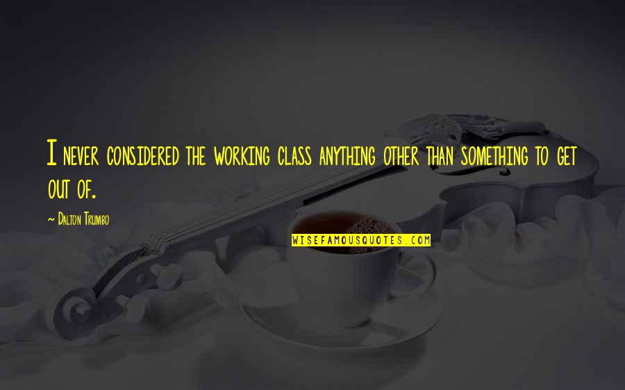 Other Class Quotes By Dalton Trumbo: I never considered the working class anything other