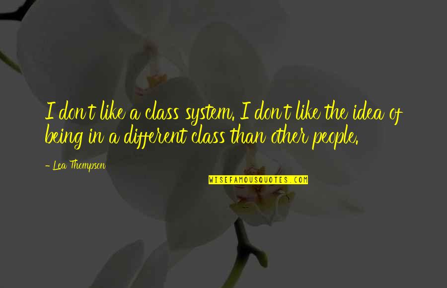 Other Class Quotes By Lea Thompson: I don't like a class system. I don't