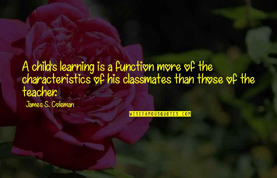 Other Classmates Quotes By James S. Coleman: A child's learning is a function more of Other Classmates Quotes By James S. Coleman: A child's learning is a function more of
