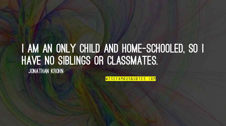 Other Classmates Quotes By Jonathan Krohn: I am an only child and home-schooled, so