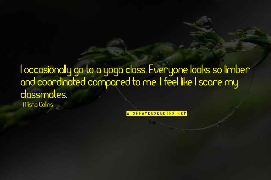 Other Classmates Quotes By Misha Collins: I occasionally go to a yoga class. Everyone