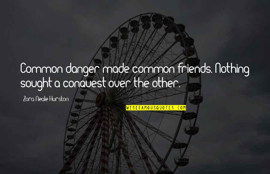 Other Conquest Quotes By Zora Neale Hurston: Common danger made common friends. Nothing sought a