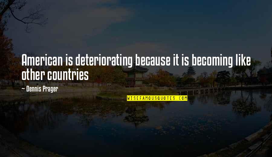 Other Countries Quotes By Dennis Prager: American is deteriorating because it is becoming like