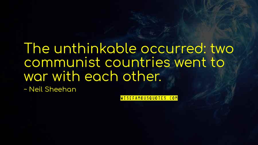 Other Countries Quotes By Neil Sheehan: The unthinkable occurred: two communist countries went to