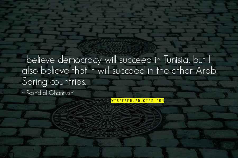 Other Countries Quotes By Rashid Al-Ghannushi: I believe democracy will succeed in Tunisia, but