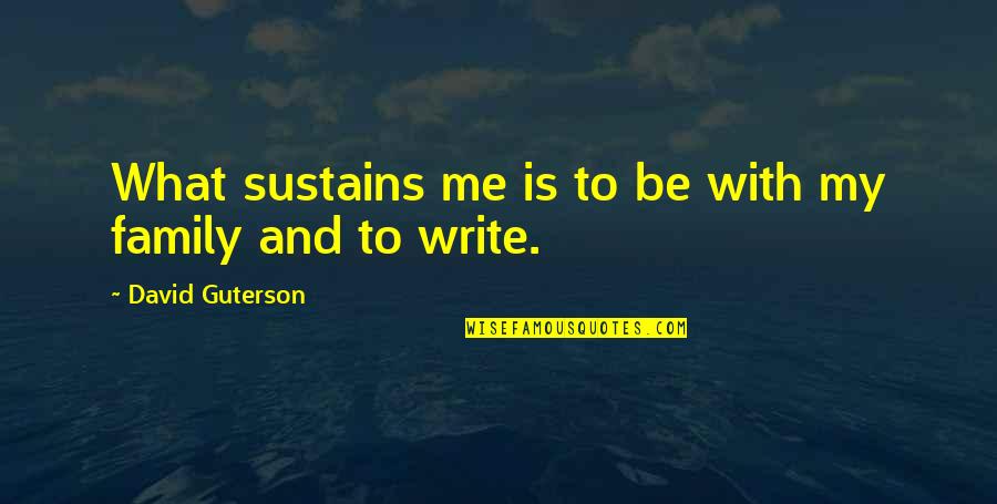 Other David Guterson Quotes By David Guterson: What sustains me is to be with my