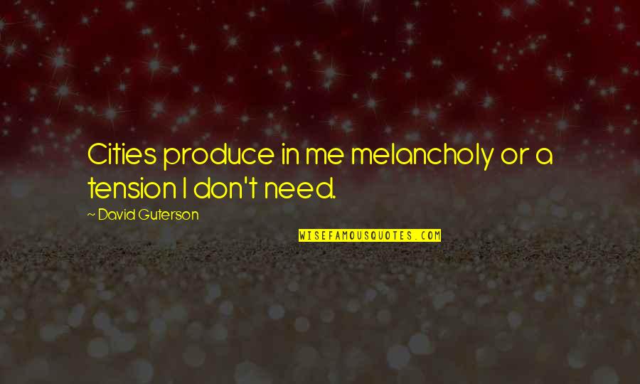 Other David Guterson Quotes By David Guterson: Cities produce in me melancholy or a tension