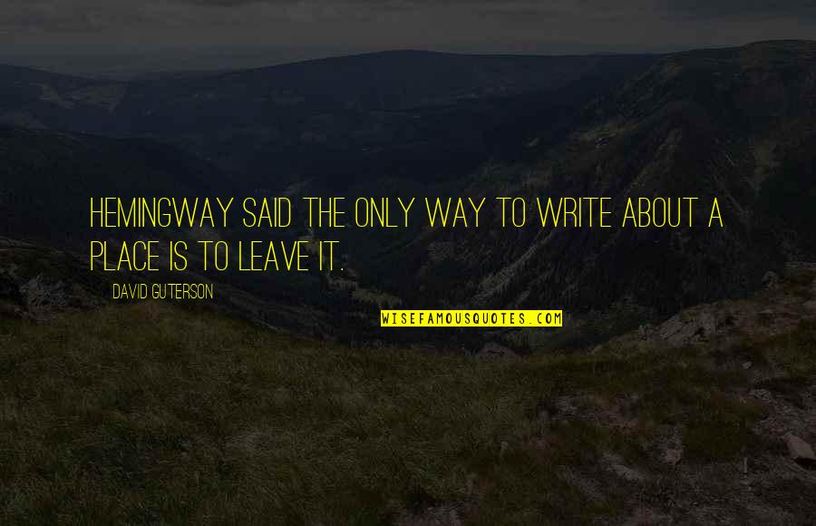 Other David Guterson Quotes By David Guterson: Hemingway said the only way to write about
