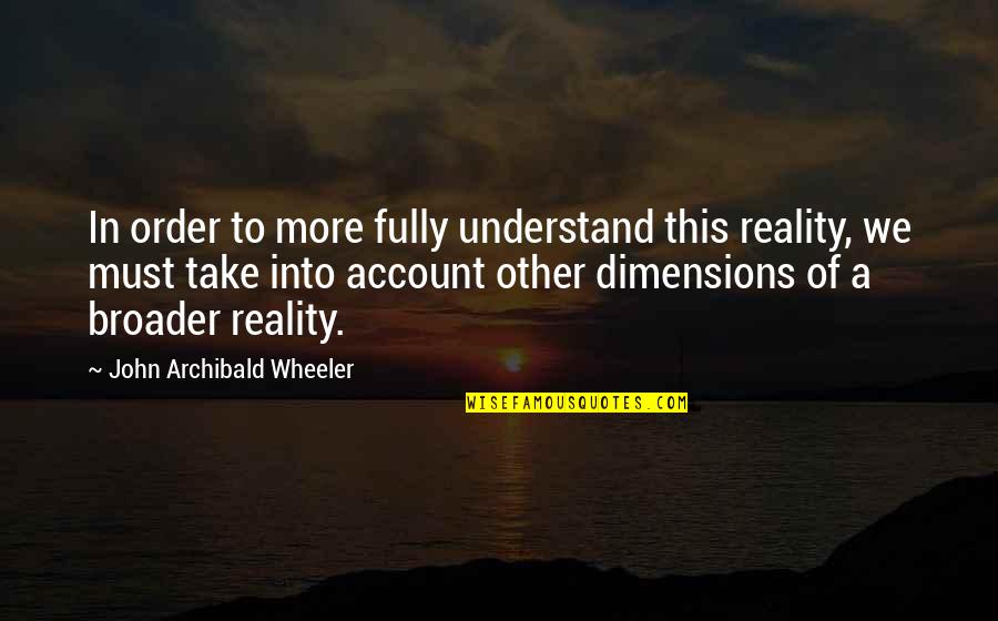 Other Dimensions Quotes By John Archibald Wheeler: In order to more fully understand this reality,