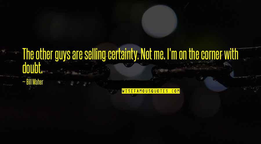 Other Guys Quotes By Bill Maher: The other guys are selling certainty. Not me.