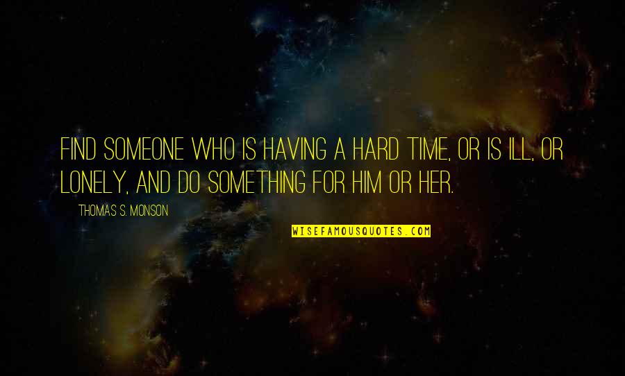 Other Guys Tlc Quotes By Thomas S. Monson: Find someone who is having a hard time, Other Guys Tlc Quotes By Thomas S. Monson: Find someone who is having a hard time,