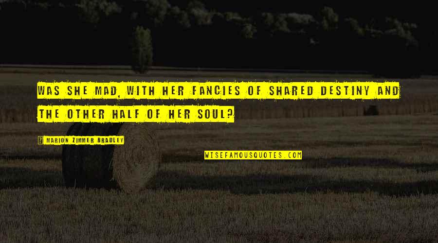 Other Half Of Your Soul Quotes By Marion Zimmer Bradley: Was she mad, with her fancies of shared Other Half Of Your Soul Quotes By Marion Zimmer Bradley: Was she mad, with her fancies of shared