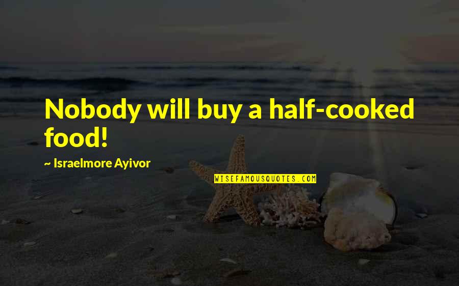 Other Half Short Quotes By Israelmore Ayivor: Nobody will buy a half-cooked food!