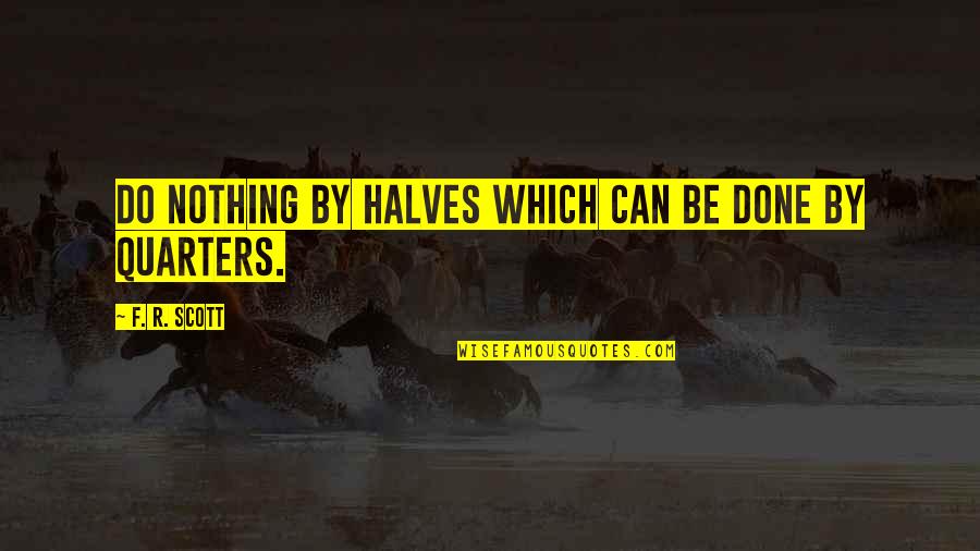 Other Halves Quotes By F. R. Scott: Do nothing by halves which can be done Other Halves Quotes By F. R. Scott: Do nothing by halves which can be done