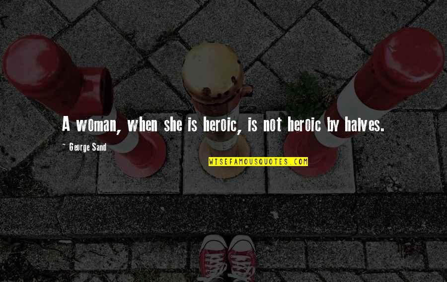 Other Halves Quotes By George Sand: A woman, when she is heroic, is not Other Halves Quotes By George Sand: A woman, when she is heroic, is not