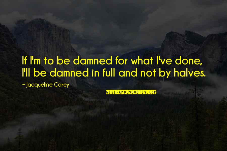 Other Halves Quotes By Jacqueline Carey: If I'm to be damned for what I've Other Halves Quotes By Jacqueline Carey: If I'm to be damned for what I've