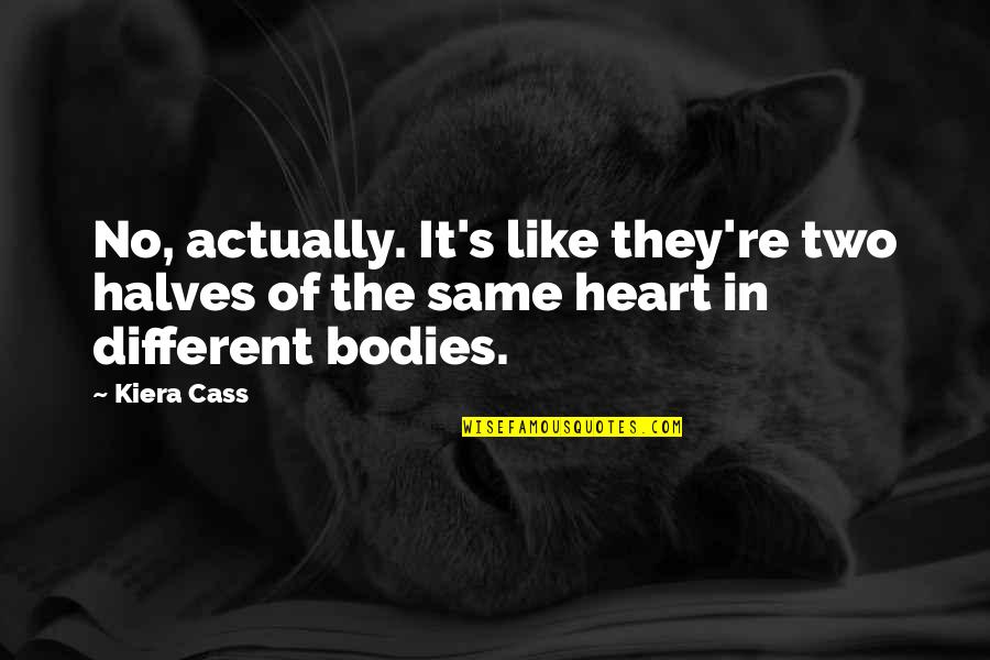 Other Halves Quotes By Kiera Cass: No, actually. It's like they're two halves of