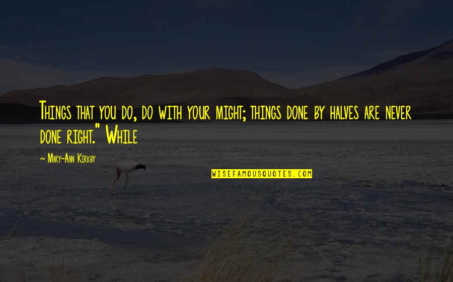 Other Halves Quotes By Mary-Ann Kirkby: Things that you do, do with your might; Other Halves Quotes By Mary-Ann Kirkby: Things that you do, do with your might;