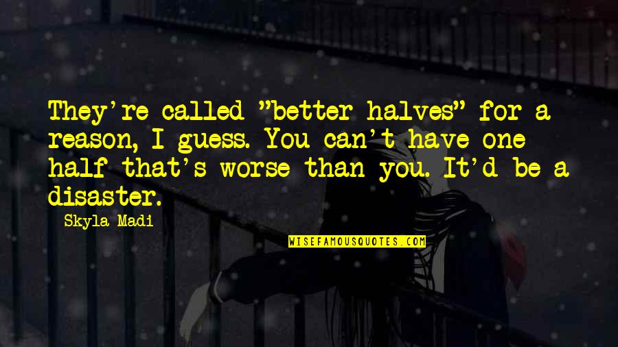 Other Halves Quotes By Skyla Madi: They're called "better halves" for a reason, I