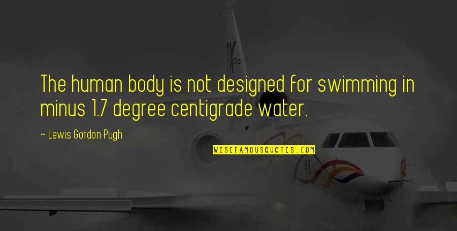 Other Human Body Quotes By Lewis Gordon Pugh: The human body is not designed for swimming