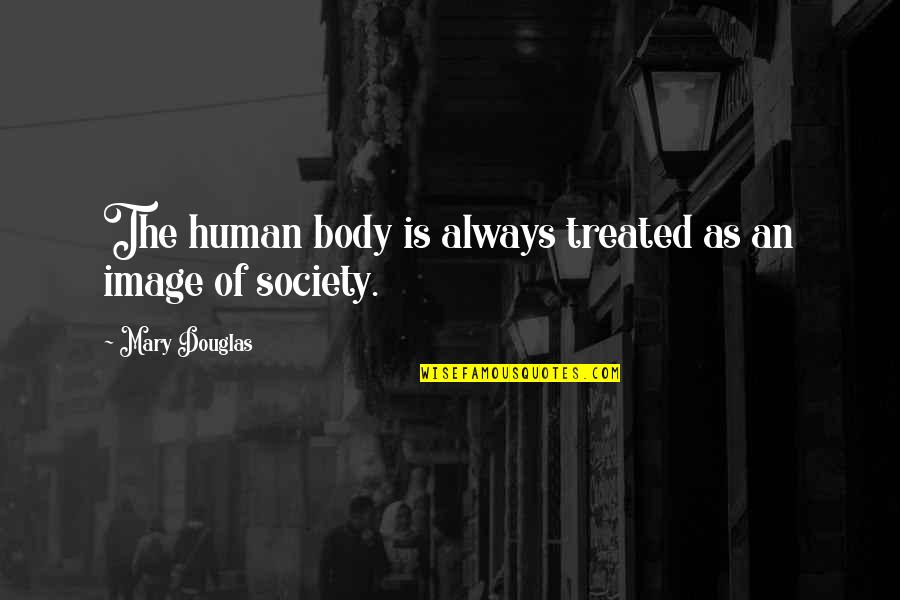 Other Human Body Quotes By Mary Douglas: The human body is always treated as an