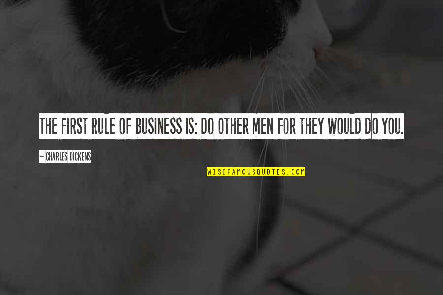 Other Men Quotes By Charles Dickens: The first rule of business is: Do other