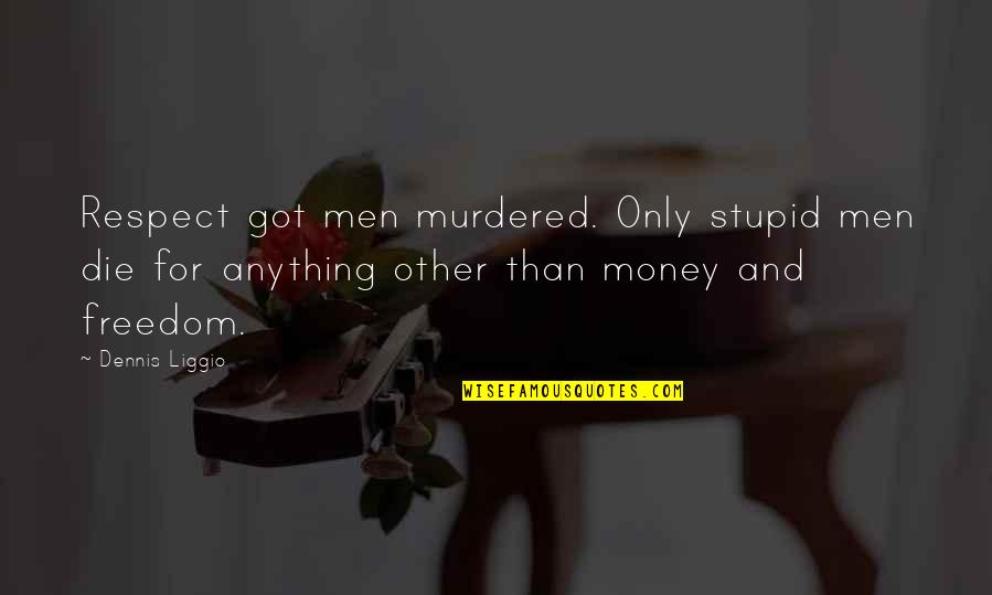 Other Men Quotes By Dennis Liggio: Respect got men murdered. Only stupid men die