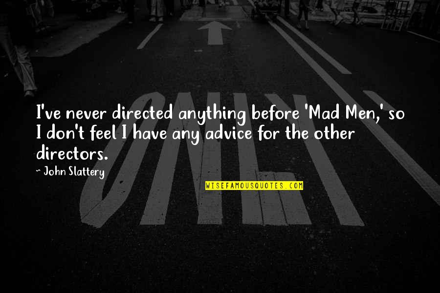Other Men Quotes By John Slattery: I've never directed anything before 'Mad Men,' so