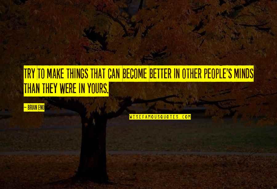 Other Minds Quotes By Brian Eno: Try to make things that can become better Other Minds Quotes By Brian Eno: Try to make things that can become better
