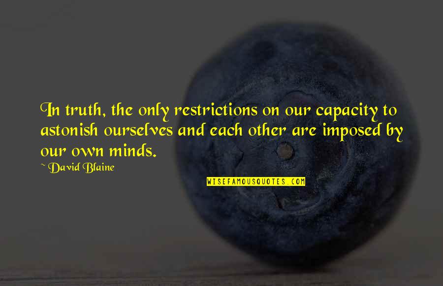 Other Minds Quotes By David Blaine: In truth, the only restrictions on our capacity Other Minds Quotes By David Blaine: In truth, the only restrictions on our capacity