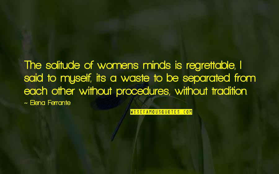 Other Minds Quotes By Elena Ferrante: The solitude of women's minds is regrettable, I Other Minds Quotes By Elena Ferrante: The solitude of women's minds is regrettable, I