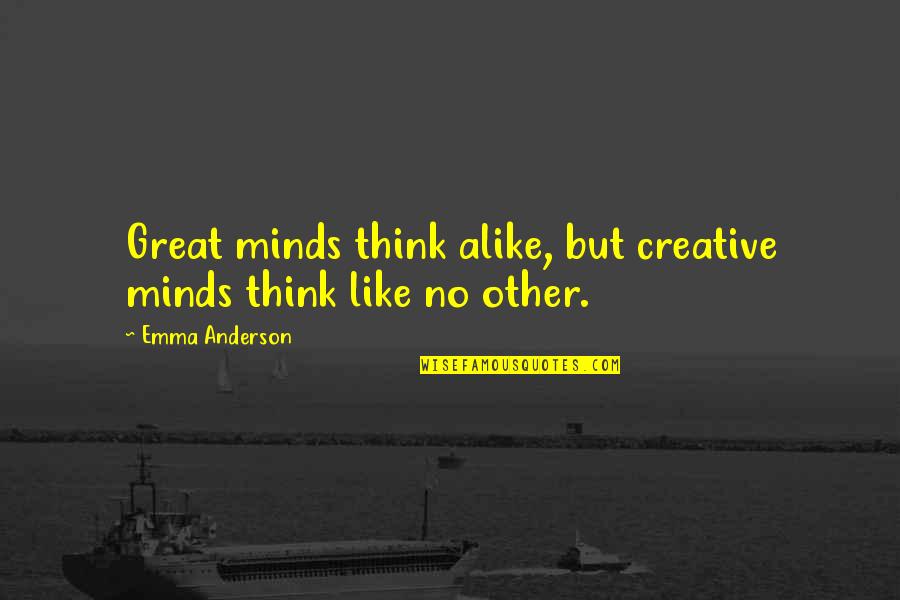 Other Minds Quotes By Emma Anderson: Great minds think alike, but creative minds think Other Minds Quotes By Emma Anderson: Great minds think alike, but creative minds think