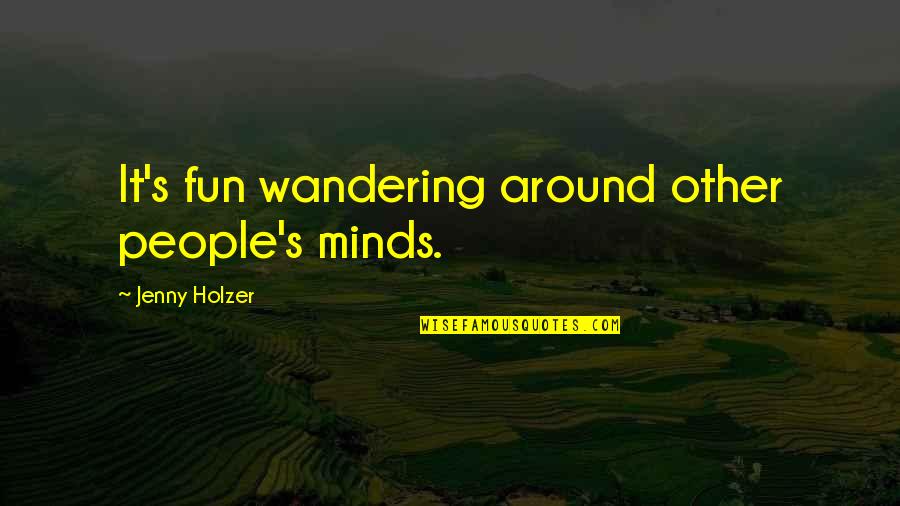 Other Minds Quotes By Jenny Holzer: It's fun wandering around other people's minds. Other Minds Quotes By Jenny Holzer: It's fun wandering around other people's minds.