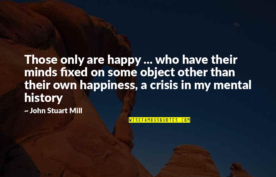Other Minds Quotes By John Stuart Mill: Those only are happy ... who have their Other Minds Quotes By John Stuart Mill: Those only are happy ... who have their