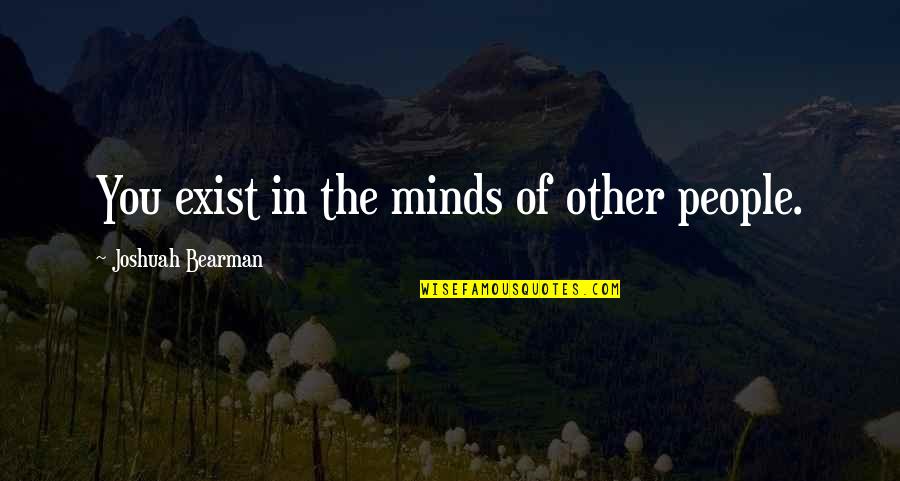 Other Minds Quotes By Joshuah Bearman: You exist in the minds of other people. Other Minds Quotes By Joshuah Bearman: You exist in the minds of other people.