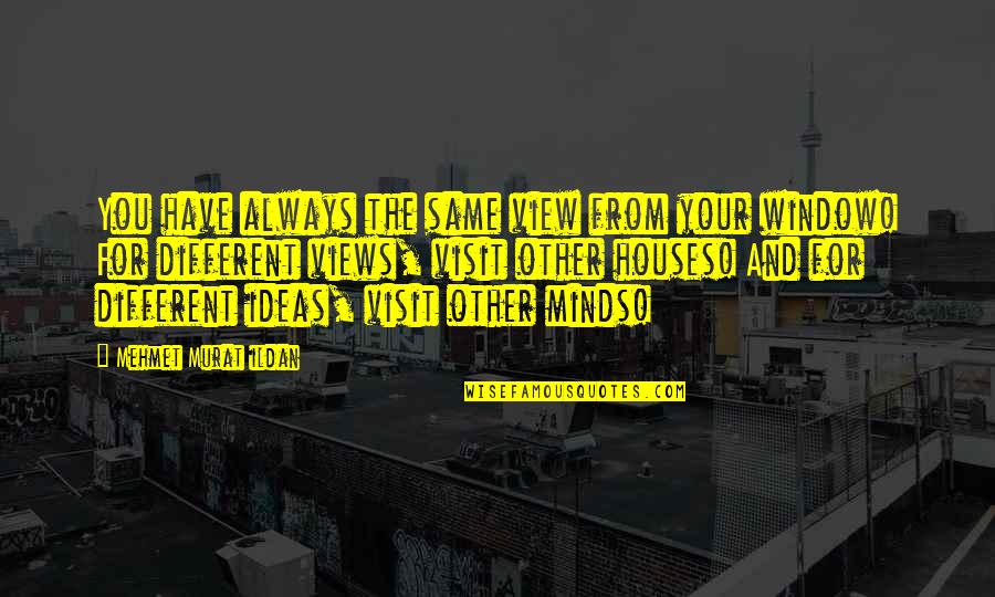 Other Minds Quotes By Mehmet Murat Ildan: You have always the same view from your Other Minds Quotes By Mehmet Murat Ildan: You have always the same view from your