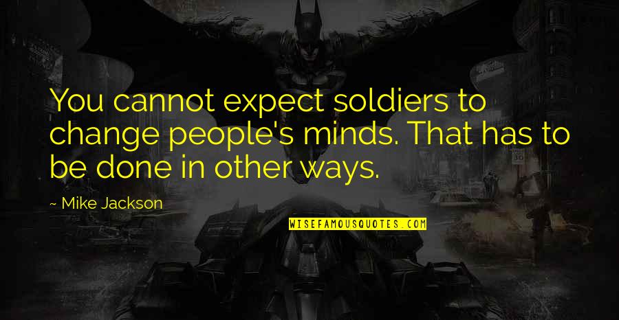 Other Minds Quotes By Mike Jackson: You cannot expect soldiers to change people's minds. Other Minds Quotes By Mike Jackson: You cannot expect soldiers to change people's minds.
