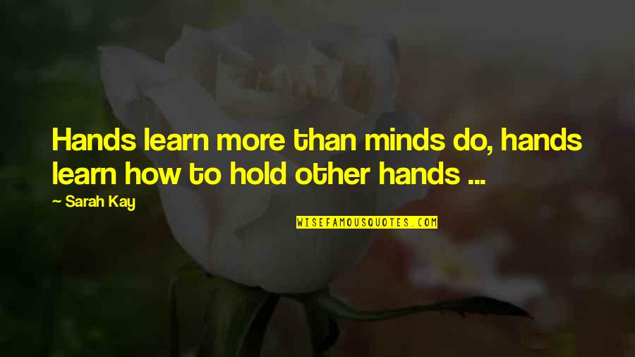 Other Minds Quotes By Sarah Kay: Hands learn more than minds do, hands learn