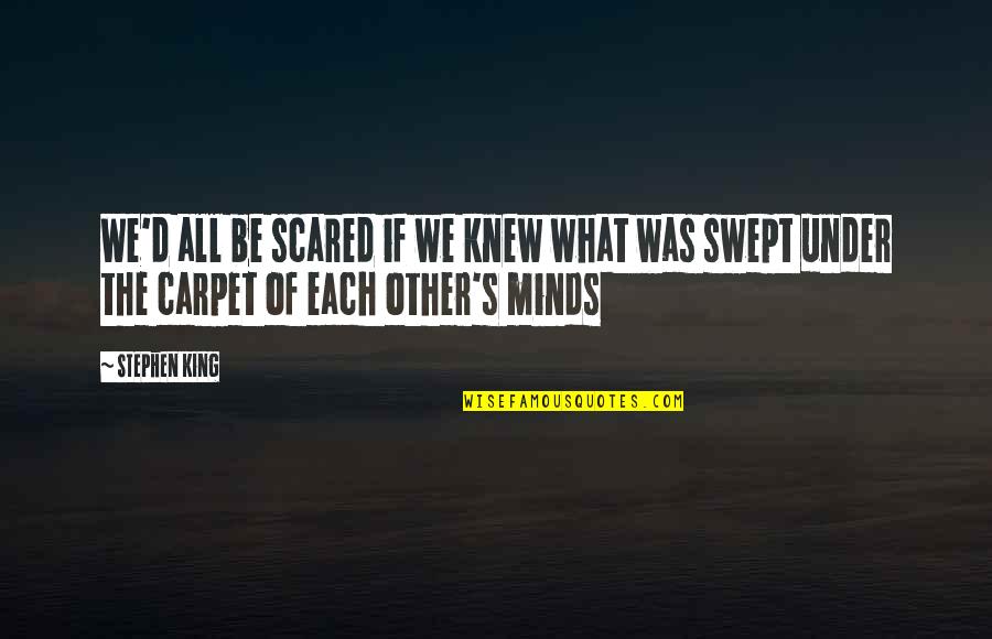 Other Minds Quotes By Stephen King: We'd all be scared if we knew what
