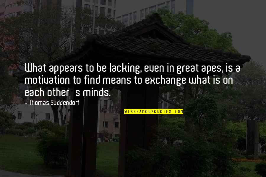 Other Minds Quotes By Thomas Suddendorf: What appears to be lacking, even in great Other Minds Quotes By Thomas Suddendorf: What appears to be lacking, even in great