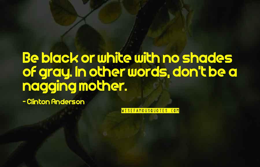 Other Mother Quotes By Clinton Anderson: Be black or white with no shades of