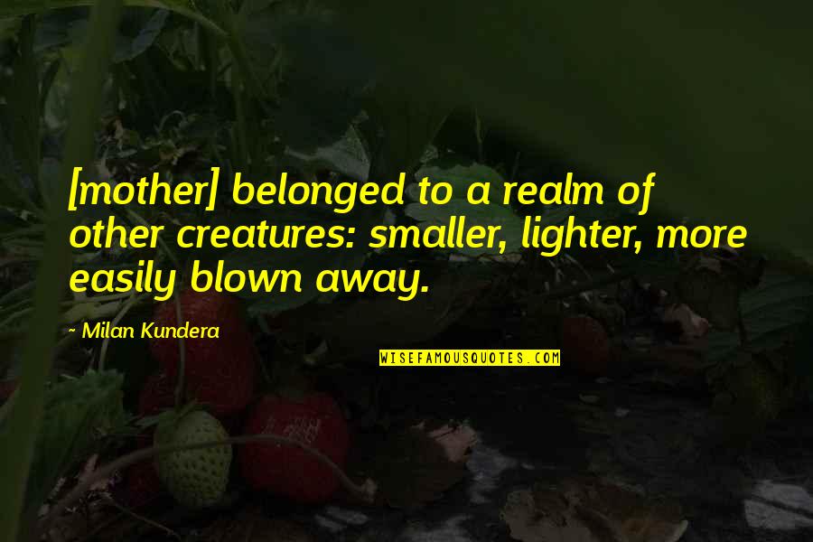 Other Mother Quotes By Milan Kundera: [mother] belonged to a realm of other creatures: