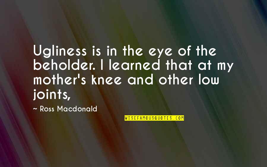 Other Mother Quotes By Ross Macdonald: Ugliness is in the eye of the beholder.