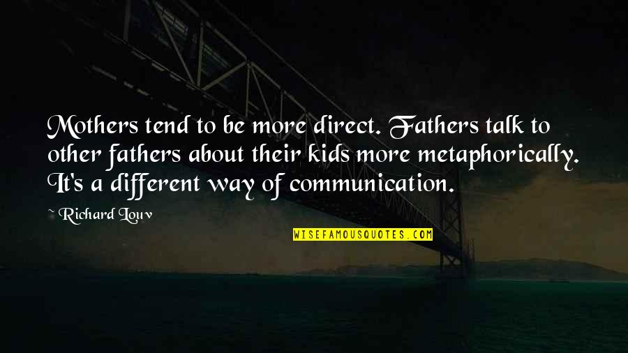 Other Mothers Quotes By Richard Louv: Mothers tend to be more direct. Fathers talk